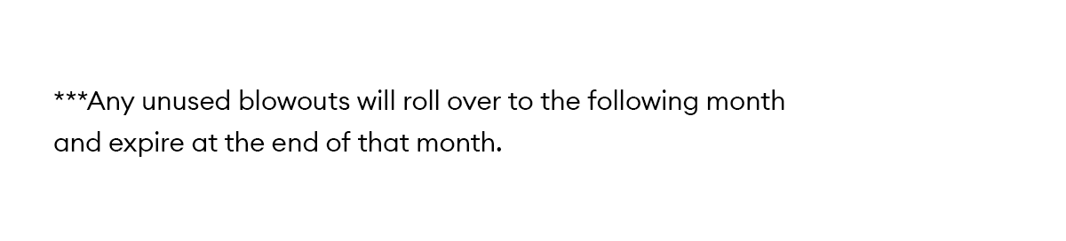 ***Any unused blowouts will roll over to the following month and expire at the end of that month.