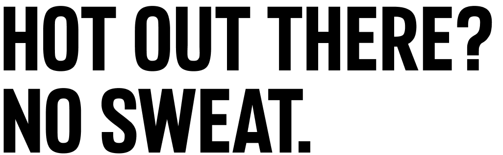 Hot out there? No sweat. 
