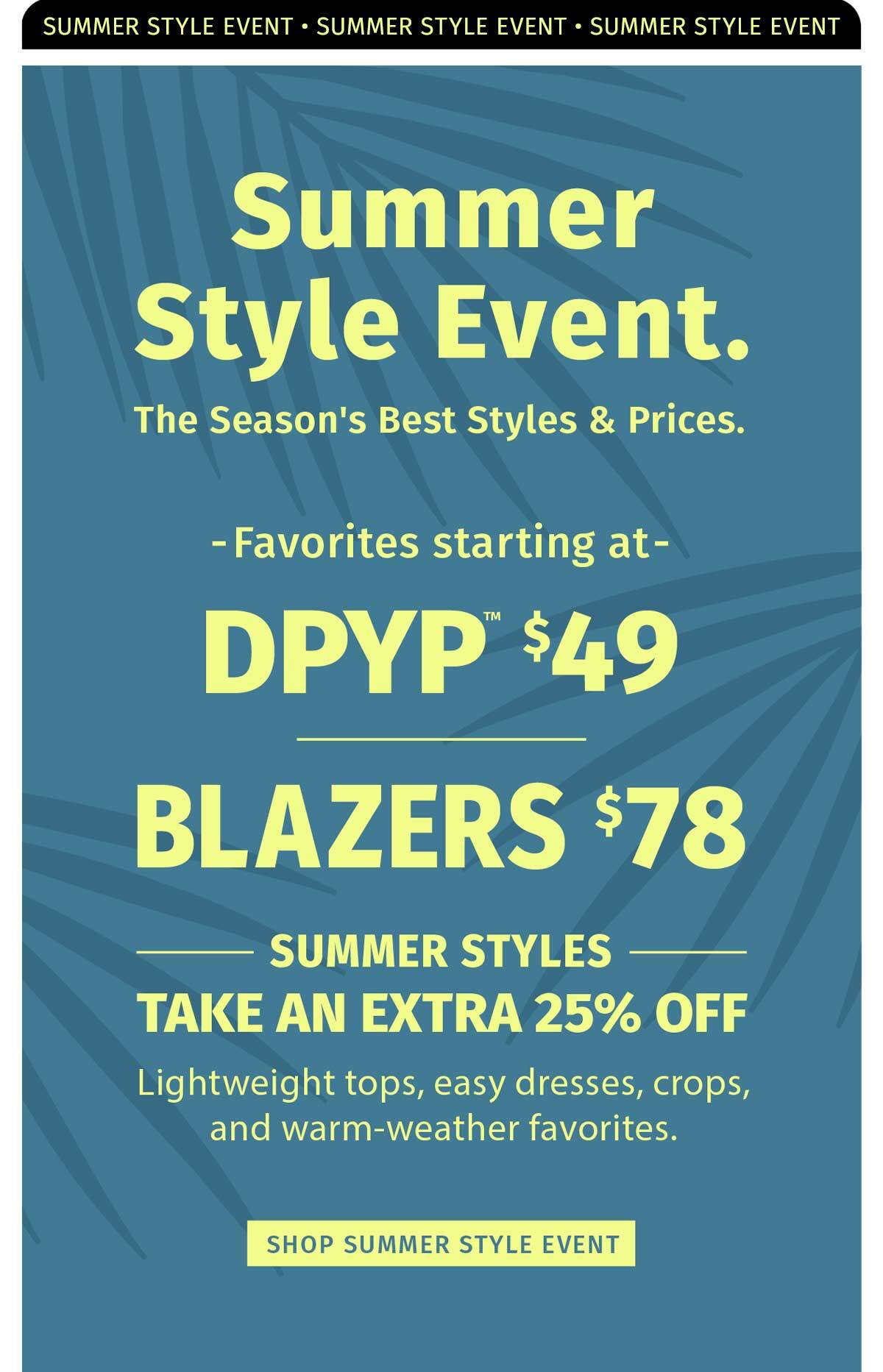SUMMER STYLE EVENT. DPYP DRESS PANT YOGA PANT STARTING AT $49. BLAZERS STARTING AT $78 SUMMER STYLES TAKE AN EXTRA 25% OFF 