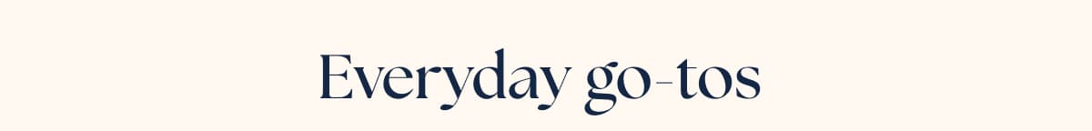 Everyday go-tos