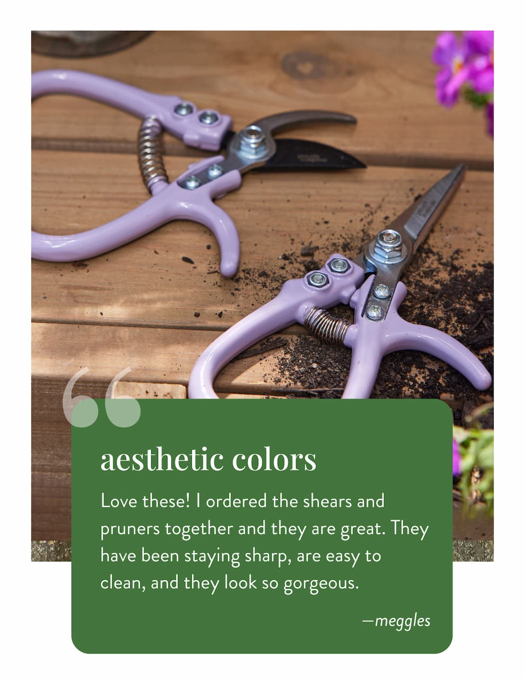 Aesthetic Colors: "Love these! I ordered the shears and pruners together and they are great. They have been staying sharp, are easy to clean, and they look so gorgeous." ——meggles