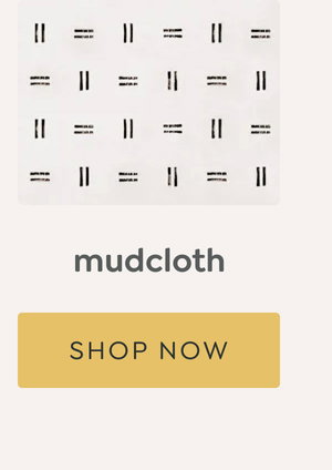 mudcloth - [SHOP NOW]