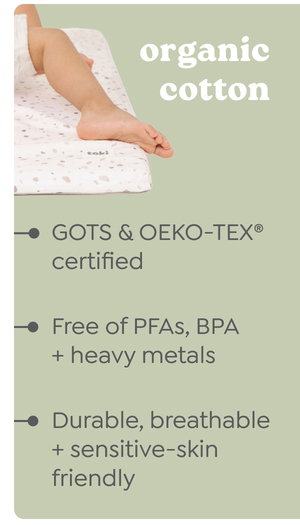 organic cotton: – GOTS & OEKO-TEX® certified – Free of PFAs, BPA + heavy metals – Durable, breathable + sensitive-skin friendly