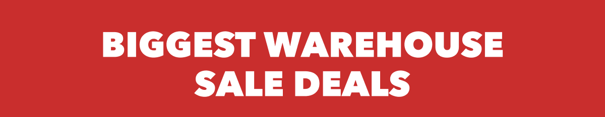 BIGGEST WAREHOUSE SALE DEALS