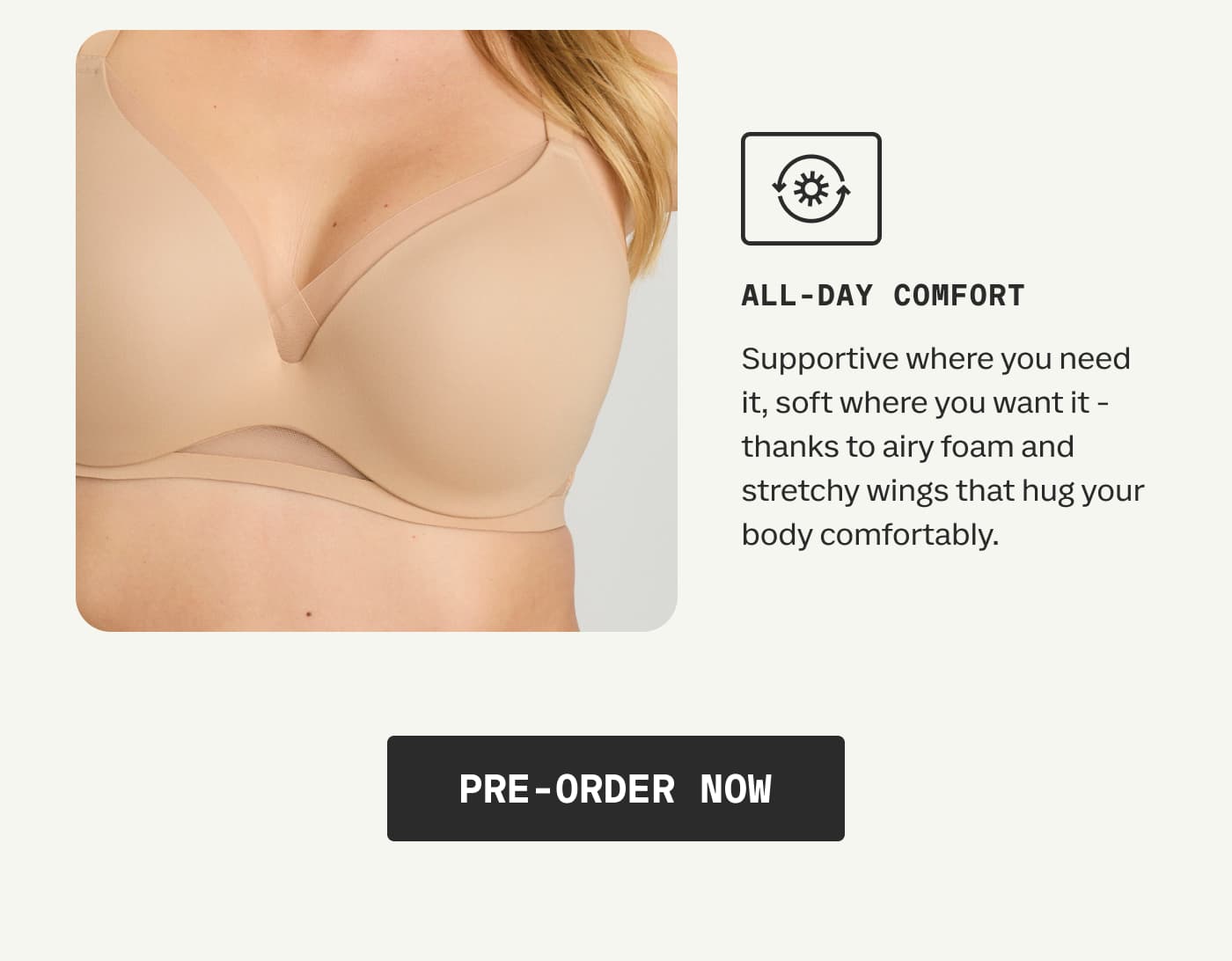 ALL-DAY COMFORT | Supportive where you need it, soft where you want it - thanks to airy foam and stretchy wings that hug your body comfortably. | PRE-ORDER NOW