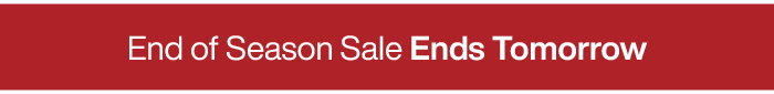 End of Season Sale Ends Tomorrow