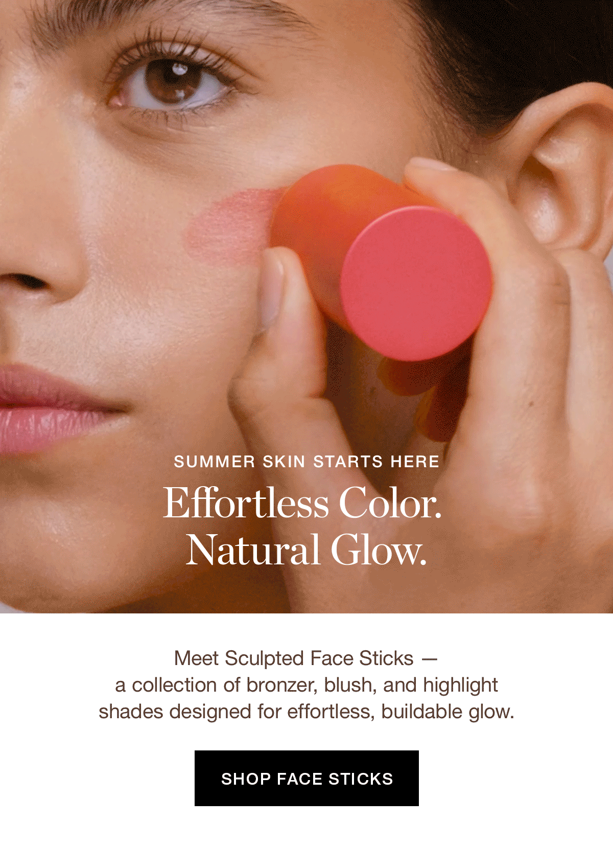 SUMMER SKIN STARTS HERE | Effortless Color. Natural Glow. | Meet Sculpted Face Sticks — a collection of bronzer, blush, and highlight shades designed for effortless, buildable glow.