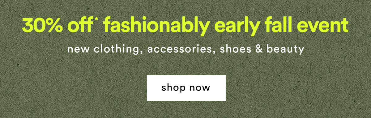30% off* fashionably early fall event new clothing, accessories, shoes & beauty shop now