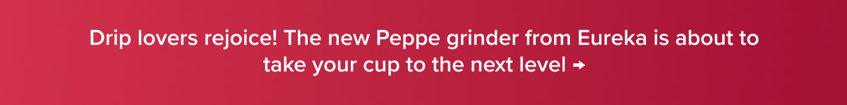 Drip lovers rejoice! The new Peppe grinder from Eureka is about to take your cup to the next level →