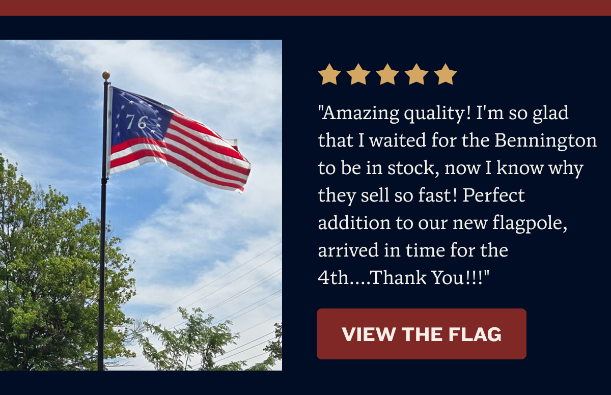 "Amazing quality! I'm so glad that I waited for the Bennington to be in stock, now I know why they sell so fast! Perfect addition to our new flagpole, arrived in time for the 4th....Thank You!!!" | SHOP THE FLAG
