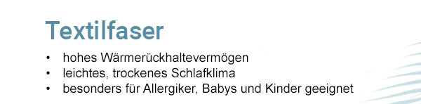 Textilfaser - hohes Wärmerückhaltevermögen, leichtes, trockenes Schlafklima, besonders für Allergiker, Babys und Kinder geeignet. 