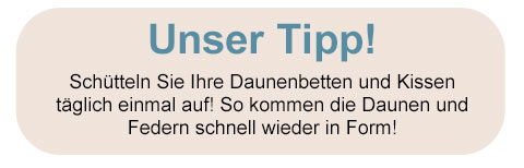 Unser Tipp! Schütteln Sie Ihre Daunenbetten und Kissen täglich einmal auf! So kommen die Daunen und Federn schnell wieder in Form! 