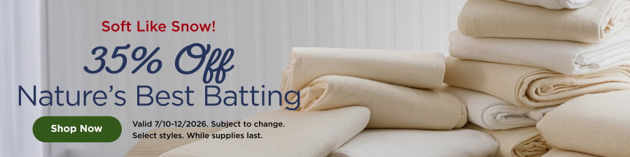 35% Off Nature's Best Batting. Shop now. Valid through 7/12/26. Subject to change. Select styles. While supplies last.
