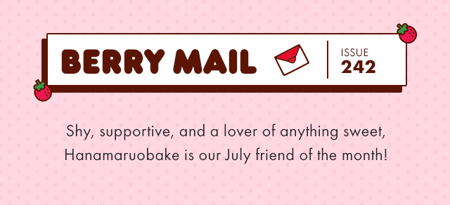 Berry Mail Issue 242 | Shy, supportive, and a lover of anything sweet, Hanamaruobake is our July friend of the month! 