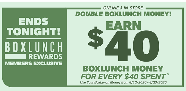 Ends Tonight! BoxLunch Rewards Members Exclusive. Online & In-Store. Double BoxLunch Money! Earn $40 BoxLunch Money for every $40 Spent. Use your BoxLunch Money from 8/12/2026-8/23/2026