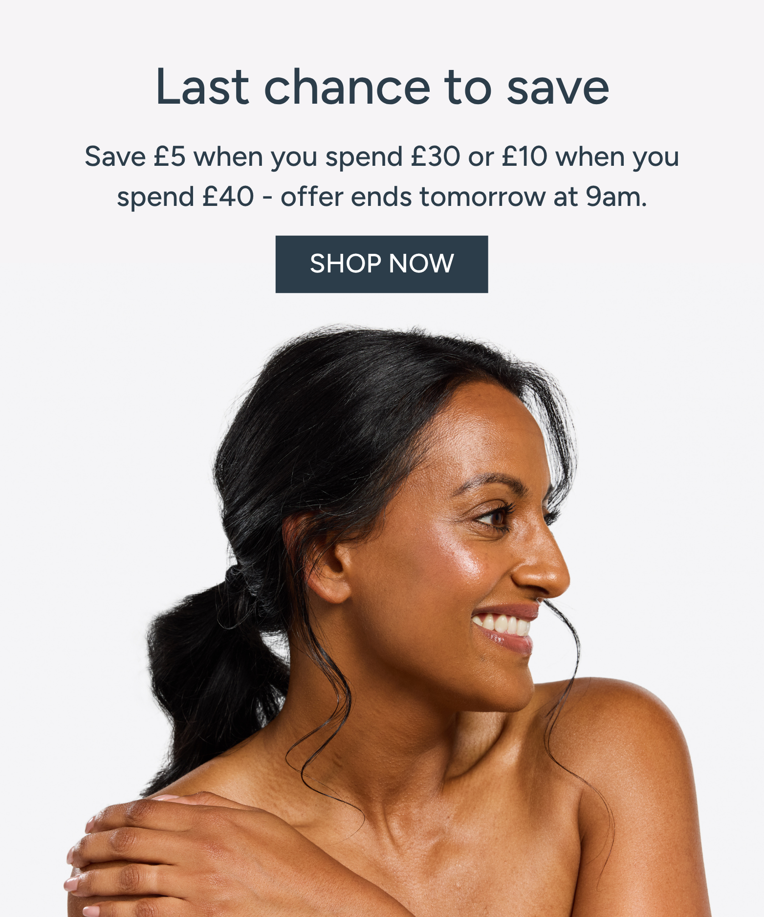 Last chance to save - save £5 when you spend £30 or £10 when you spend £40