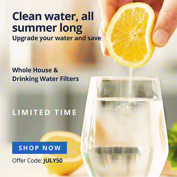 Clean water, all summer long - Upgrade your water and save - 50% Off Whole House and Drinking Water Filters - Use Code: JULY50 - Limited Time