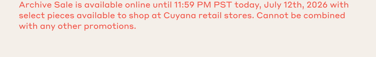 Archive Sale is available online until 11:59 PM PST today, July 12th, 2026 with select pieces available to shop at Cuyana retail stores. Cannot be combined with any other promotions.