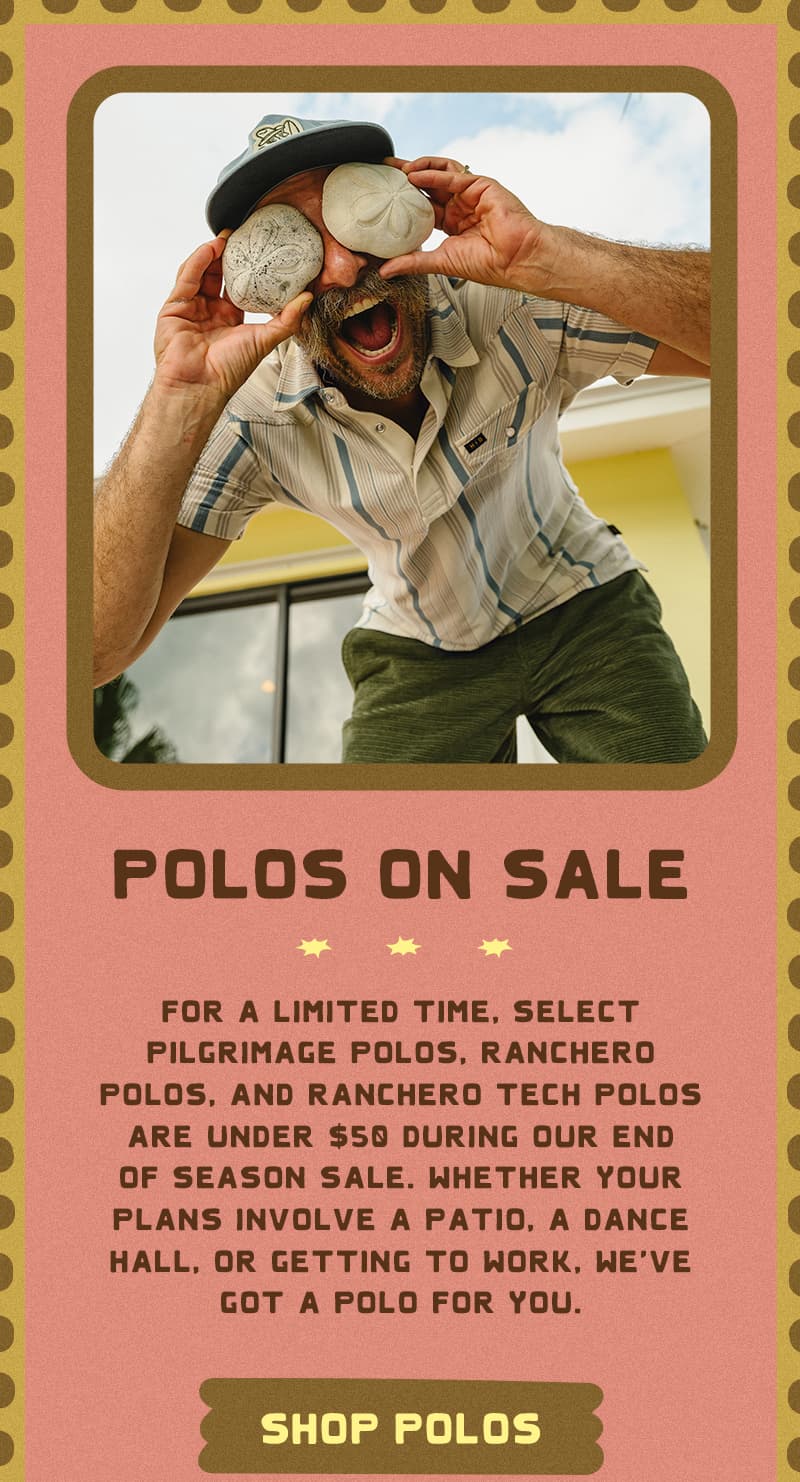 For a limited time, select Pilgrimage Polos, Ranchero Polos, and Ranchero Tech Polos are under $50 during our End of Season Sale. Whether your plans involve a patio, a dance hall, or getting to work, we've got a polo for you.