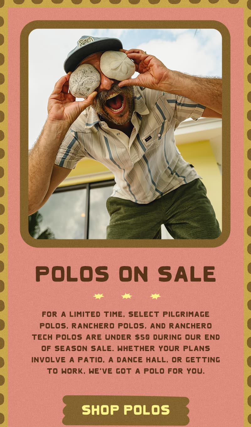 For a limited time, select Pilgrimage Polos, Ranchero Polos, and Ranchero Tech Polos are under $50 during our End of Season Sale. Whether your plans involve a patio, a dance hall, or getting to work, we've got a polo for you.