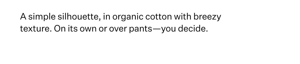  On its own or over pants - you decide.