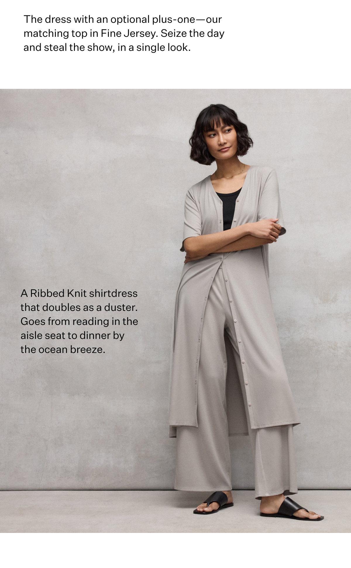 A Ribbed Knit shirtdress that doubes as a duster. Goes from reading in the aisle to dinner by the ocean breeze.