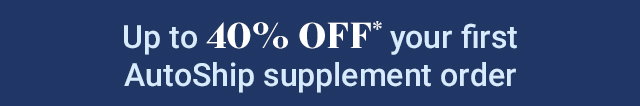 Up to 40% off your first AutoShip supplement order. Shop Supplements.