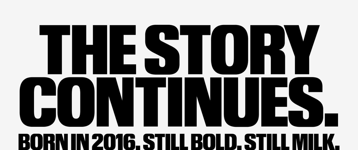 The Story Continues. Born in 2016. Still Bold. Still Milk.