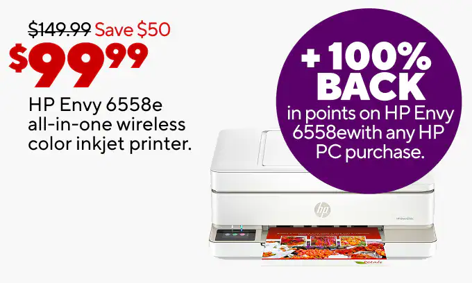 As low as $249.99 for laptops
$99.99 HP Envy 6558e all-in-one wireless color inkjet printer + 100% back in points on HP Envy 6558e
As low as $79.99 for monitors
25% off select computer accessories with the purchase of any computer or monitor