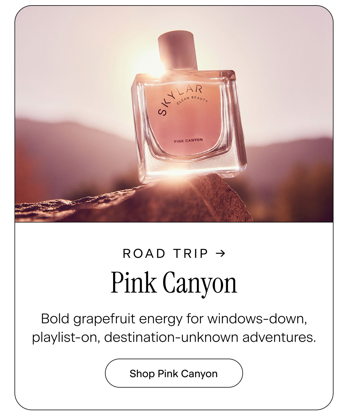 Road Trip → Pink Canyon. Bold grapefruit energy for windows-down, playlist-on, destination-unknown adventures. Shop Pink Canyon