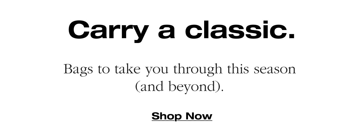 Carry a classic. Bags to take you through this season  (and beyond).  Shop Now