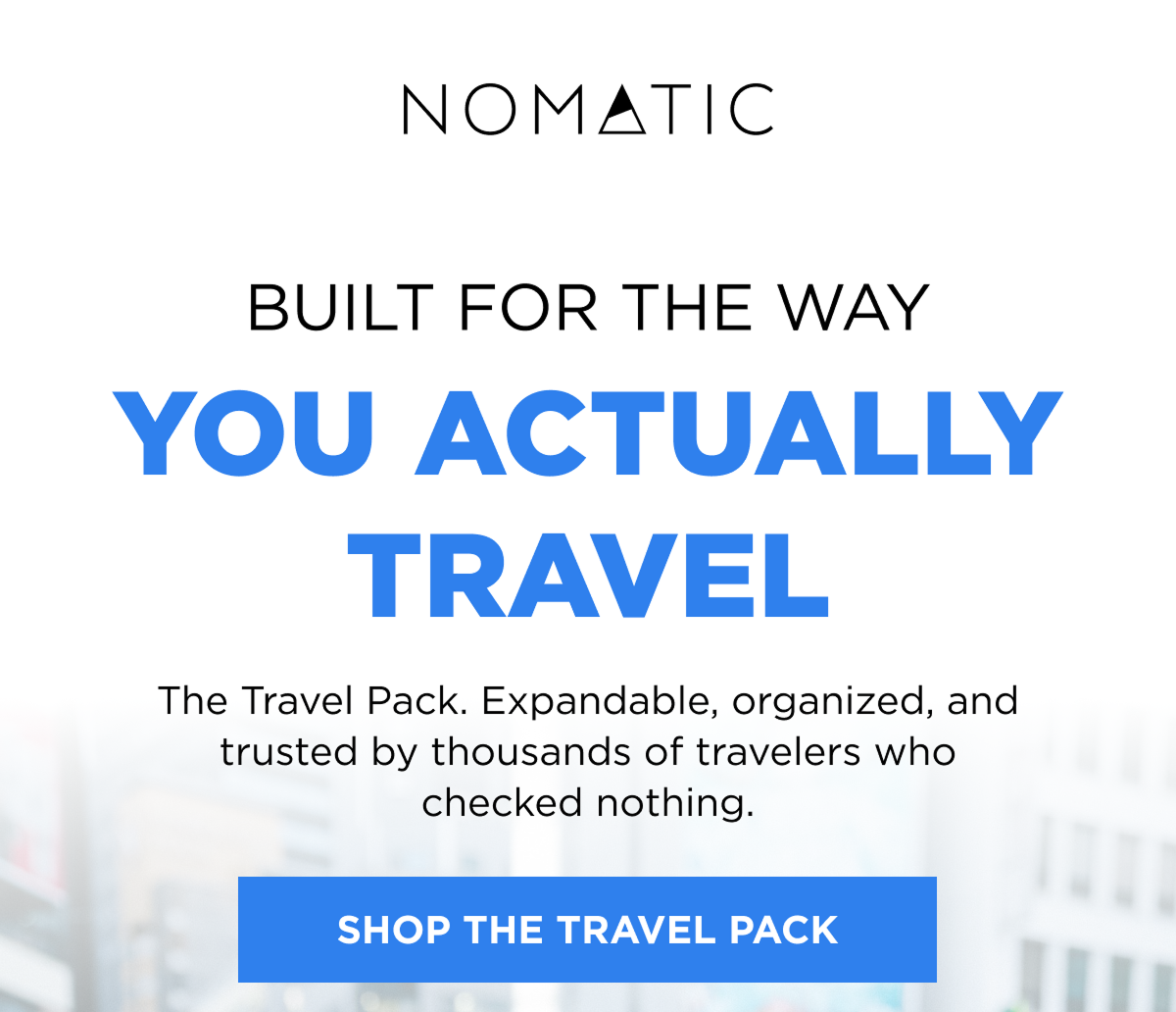 Built for the way  you actually travel   [SHOP THE TRAVEL PACK]