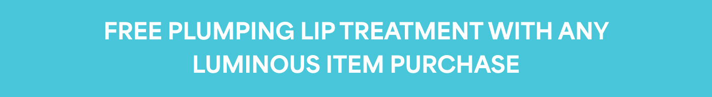 FREE PLUMPING LIP TREATMENT WITH ANY LUMINOUS ITEM PURCHASE