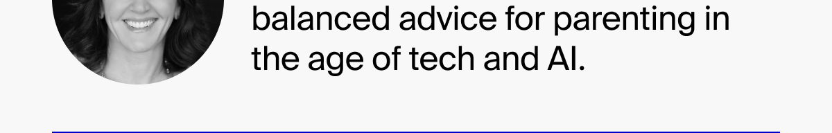 Balanced advice for parenting in the age of tech and AI.