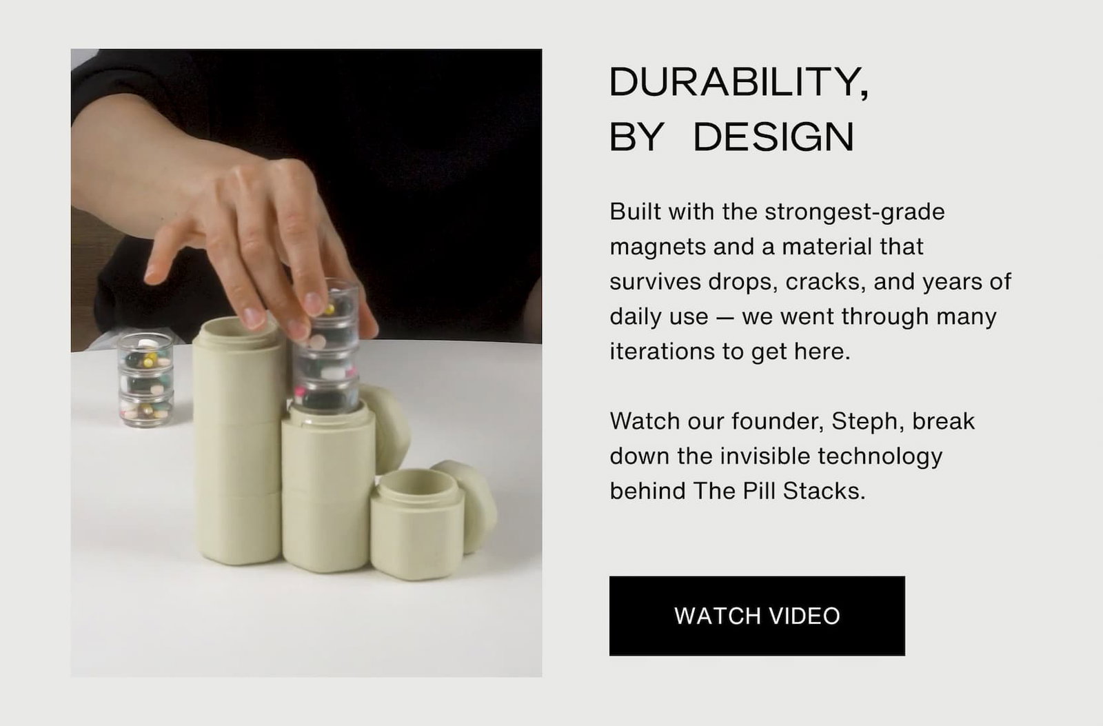 Click to watch the video. Durability by design. Built with the strongest-grade magnets and a material that survives drops, cracks, and years of daily use — we went through many iterations to get here.  Watch our founder, Steph, break down the invisible technology behind The Pill Stacks.