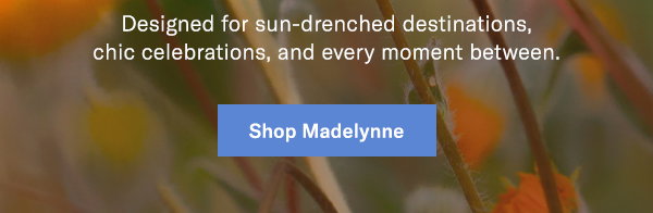 Designed for sun-drenched destinations, chic celebrations, and every moment between