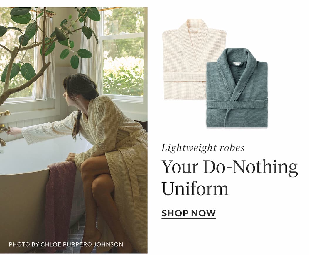 Lightweight robes YOUR DO-NOTHING UNIFORM Shop Now >