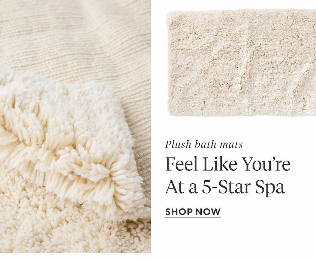 Plush bath mats FEEL LIKE YOU'RE AT A 5-STAR SPA Shop Now >