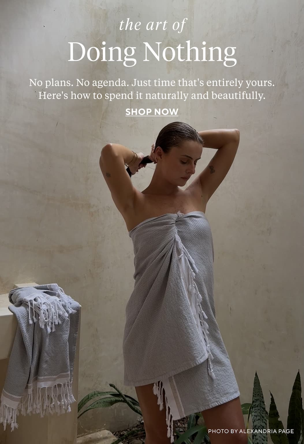 The art of  DOING NOTHING No plans. No agenda. Just time that's entirely yours. Here's how to spend it naturally and beautifully. Shop Now >