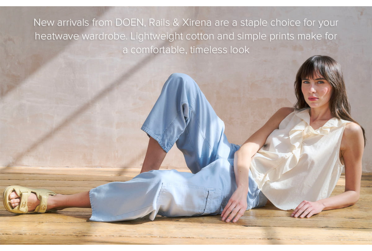 New arrivals from DOEN, Rails & Xirena are a staple choice for your heatwave wardrobe. Lightweight cotton and simple prints make for a comfortable, timeless look
