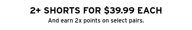 2+ SHORTS FOR $39.99