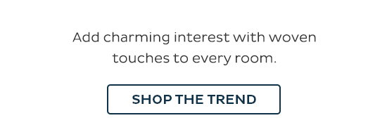 Add charming interest with woven touches to every room. Shop the trend