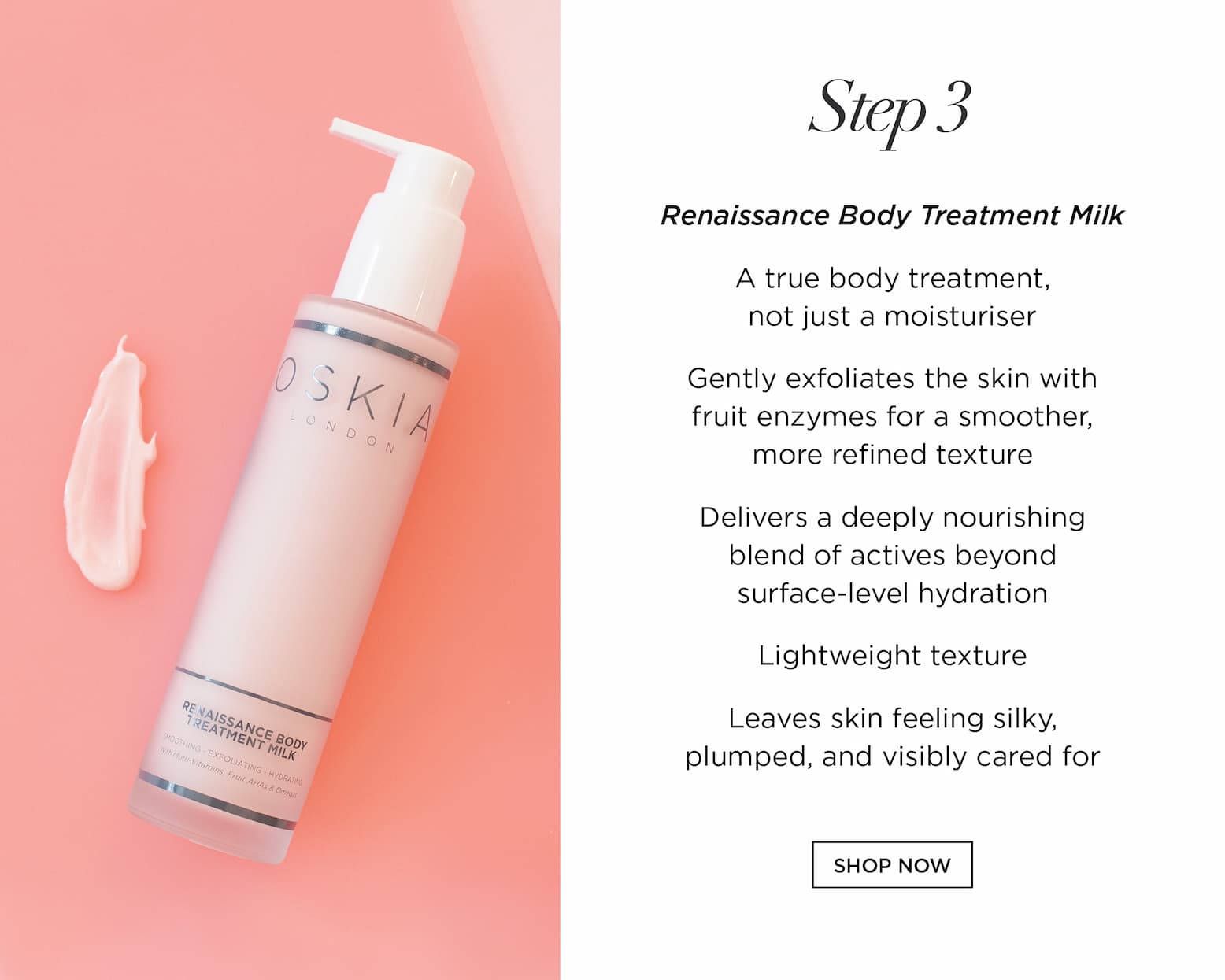 STEP 3 - Renaissance Body Treatment Milk      A true body treatment, not just a moisturiser   Gently exfoliates the skin with fruit enzymes for a smoother, more refined texture   Delivers a deeply nourishing blend of actives beyond surface-level hydration   Lightweight texture   Leaves skin feeling silky, plumped, and visibly cared for.