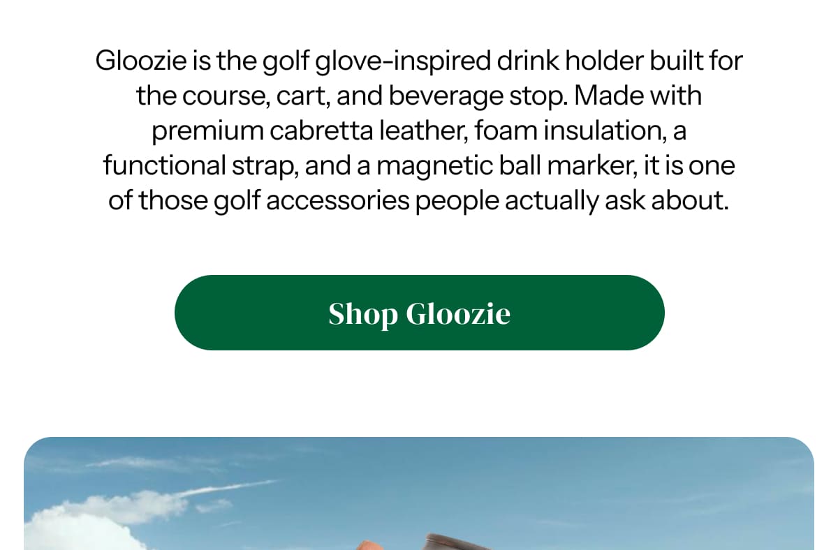 Gloozie is the golf glove-inspired drink holder built for the course, cart, and beverage stop. Made with premium cabretta leather, foam insulation, a functional strap, and a magnetic ball marker, it is one of those golf accessories people actually ask about.
