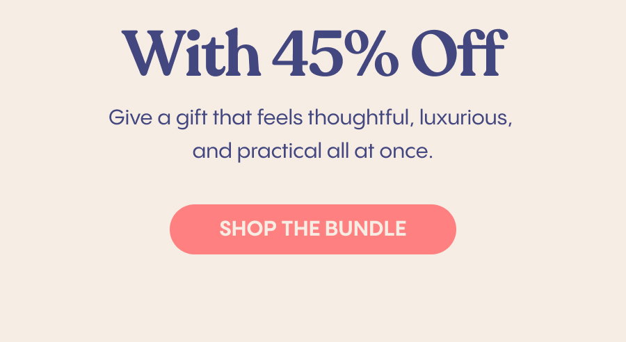 And with 45% off, it's a gift that feels thoughtful, luxurious, and practical all at once. Shop the Bundle.