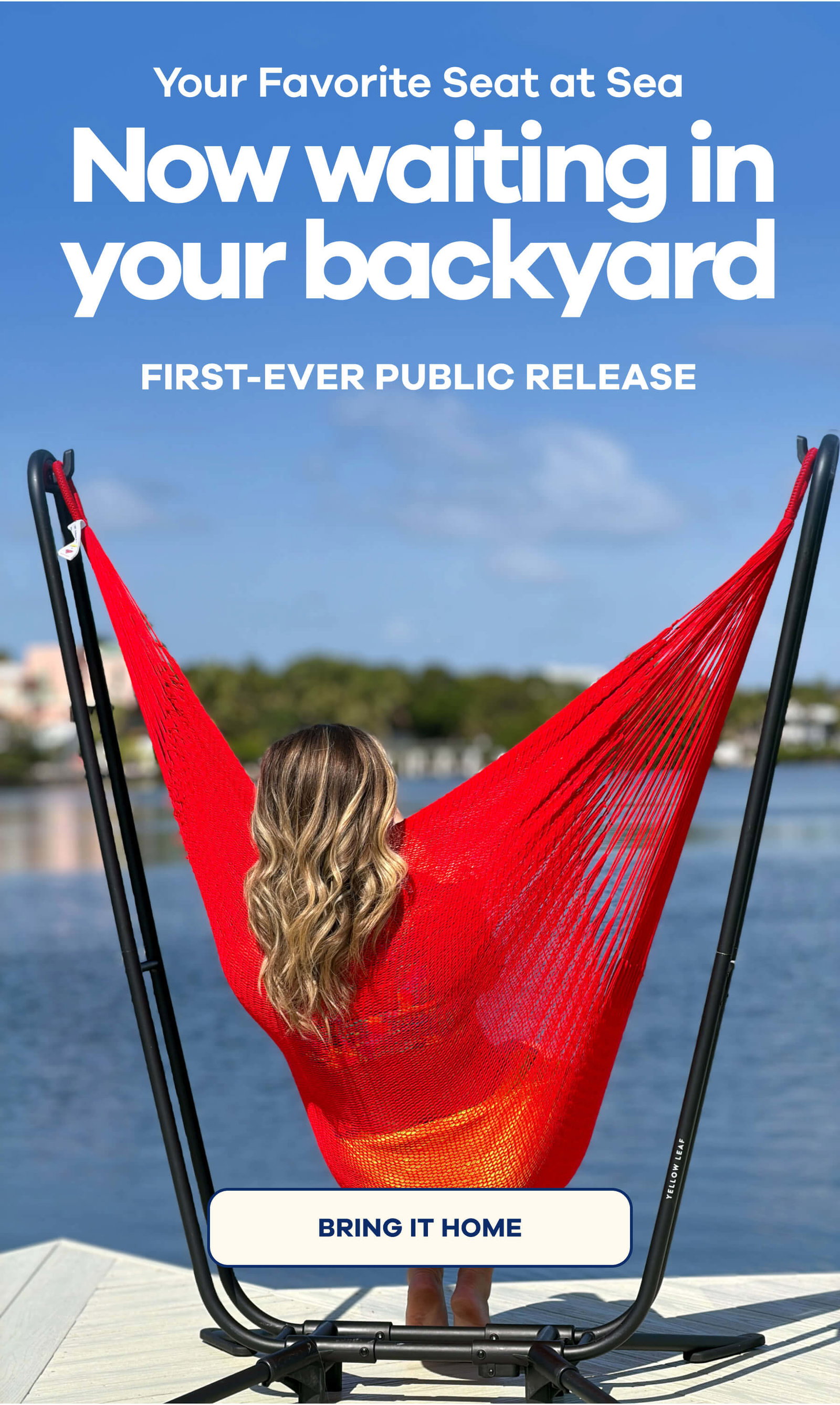 Your Favorite Seat at Sea Now waiting in your backyard. FIRST-EVER PUBLIC RELEASE BRING IT HOME