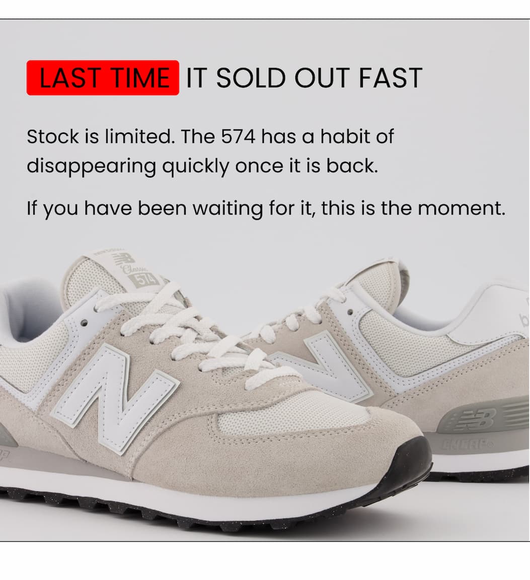 LAST TIME  IT SOLD OUT FAST Stock is limited. The 574 has a habit of disappearing quickly once it is back. If you have been waiting for it, this is the moment.