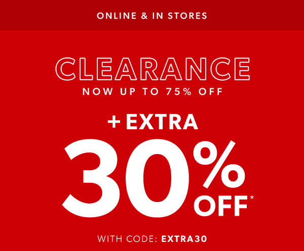 Online & in stores. Clearance now up to 75% off + extra 30% off* with code: EXTRA30.