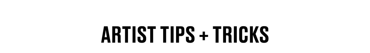 ARTIST TIPS + TRICKS