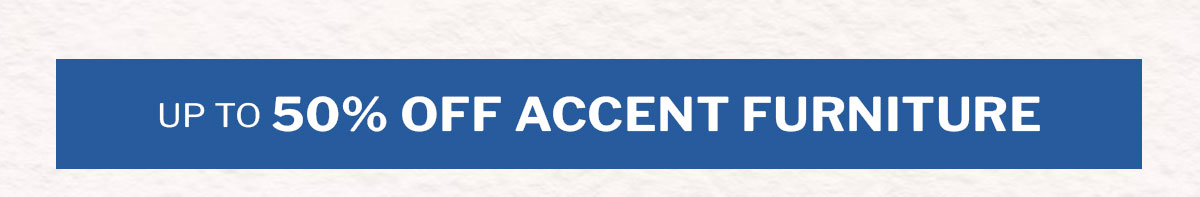 Up to 50% off accent furniture. 